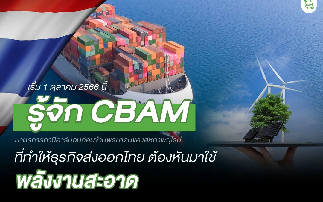 รู้จัก มาตรการ CBAM ที่ทำให้ธุรกิจส่งออกไทยต้องหันมาใช้ “พลังงานสะอาด”